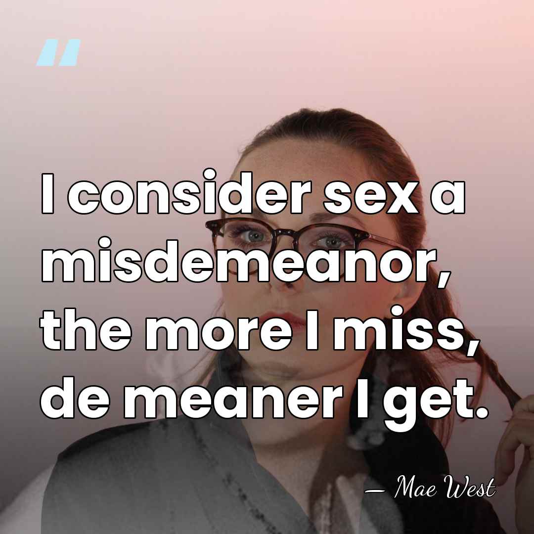 I consider sex a misdemeanor, the more I miss, de meaner I&hellip; - Mae West