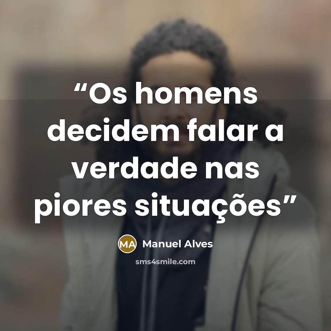 “Os homens decidem falar a verdade nas piores situações” quote by Manuel Alves