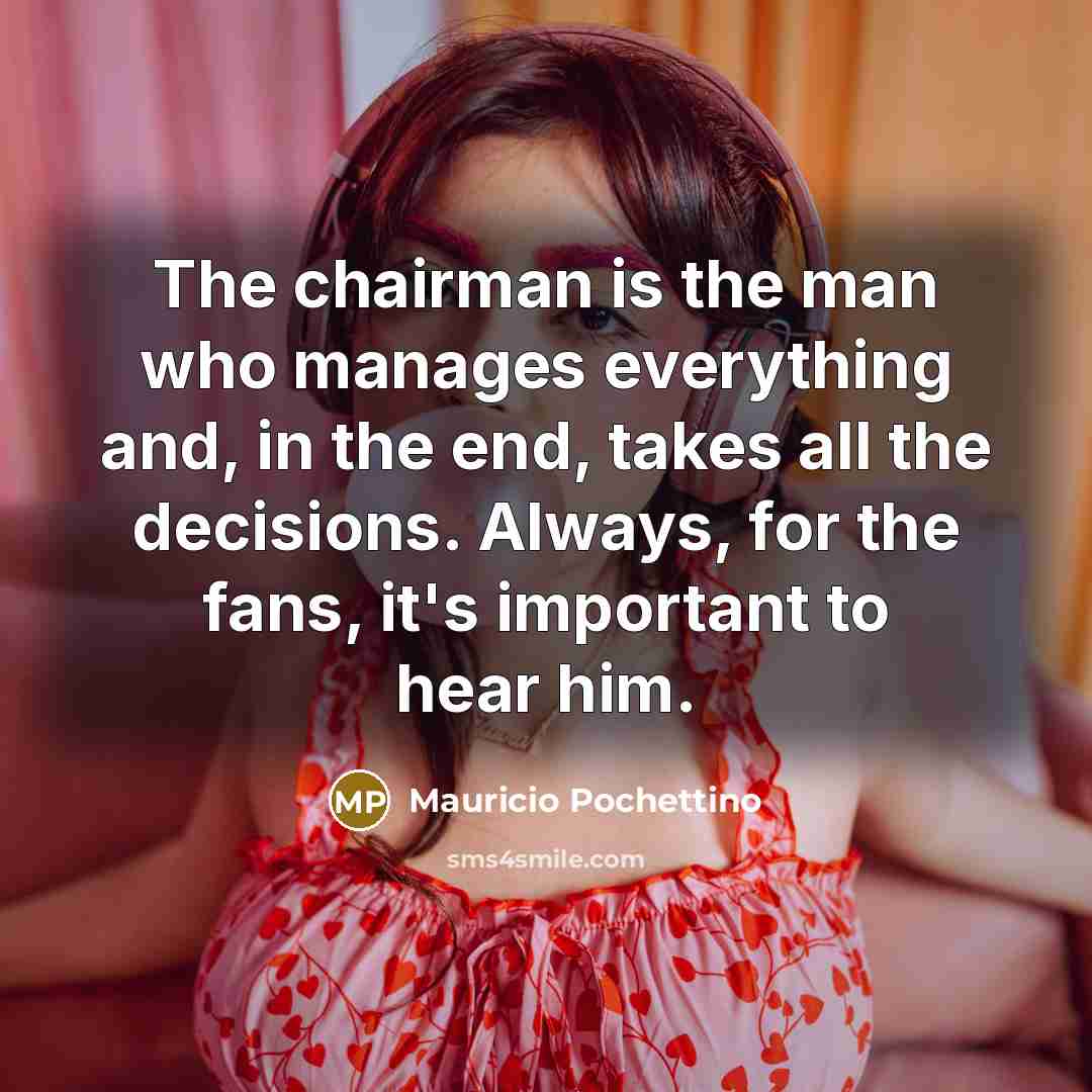 “The chairman is the man who manages everything and, in…” quote by Mauricio Pochettino