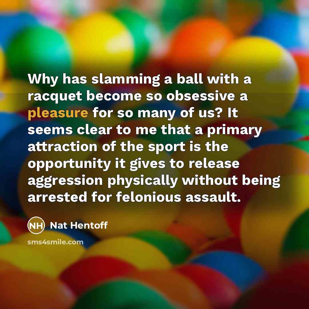 “Why has slamming a ball with a racquet become so…” quote by Nat Hentoff