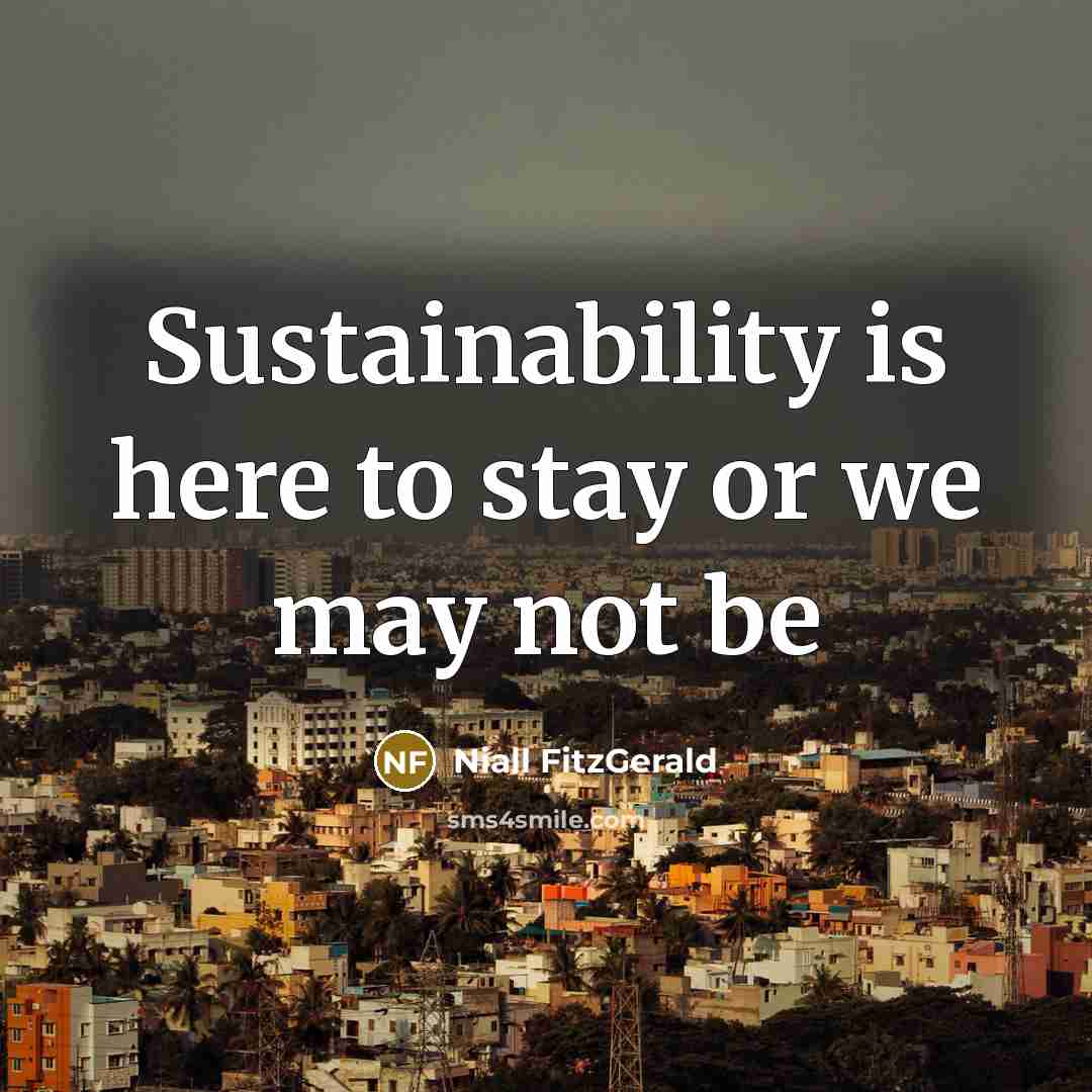 “Sustainability is here to stay or we may not be…” quote by Niall FitzGerald