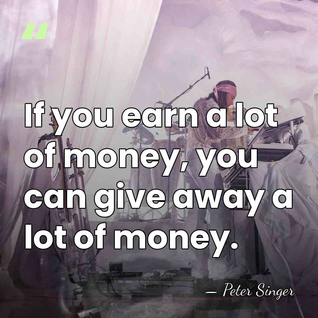 If you earn a lot of money, you can give away a&hellip; - Peter Singer