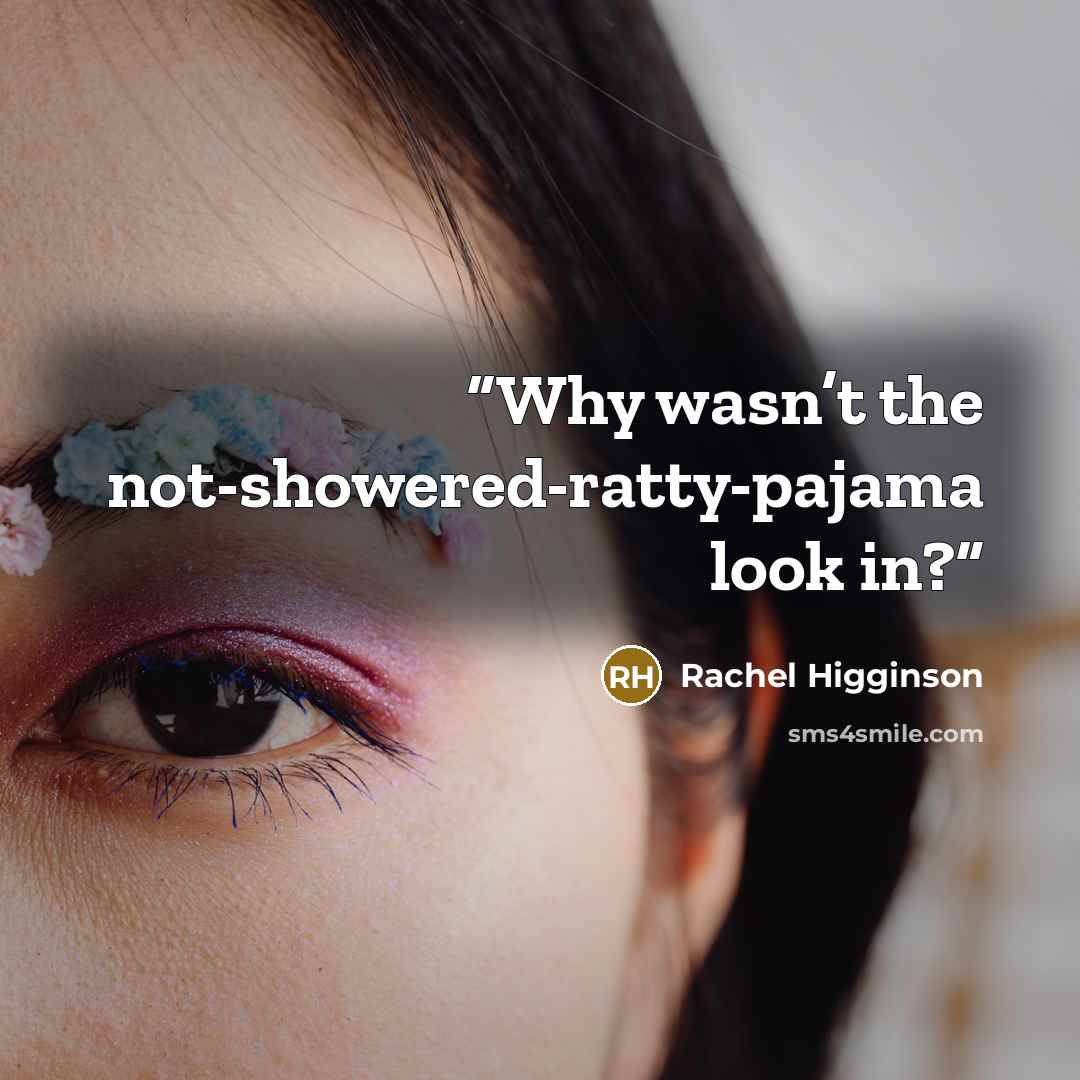 “Why wasn’t the not-showered-ratty-pajama look in?” quote by Rachel Higginson