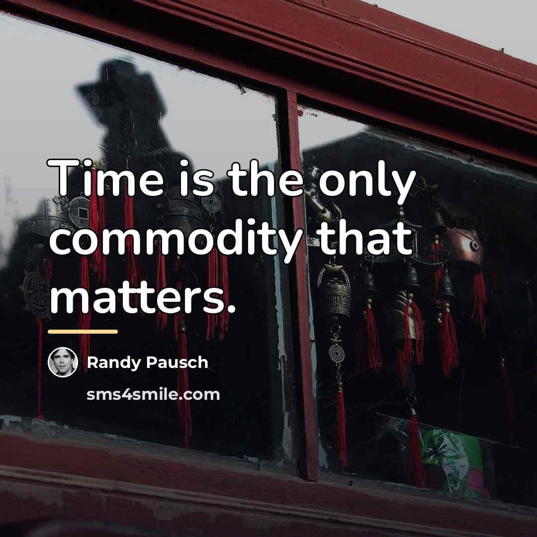 “Time is the only commodity that matters.…” quote by Randy Pausch