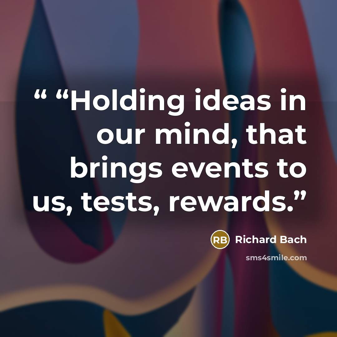 ““Holding ideas in our mind, that brings events to us, tests, rewards.” quote by Richard Bach