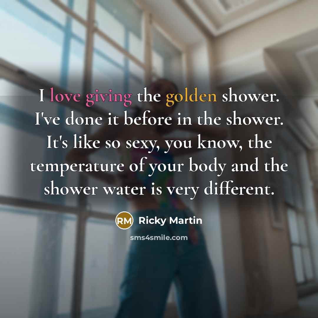“I love giving the golden shower. I've done it before…” quote by Ricky Martin