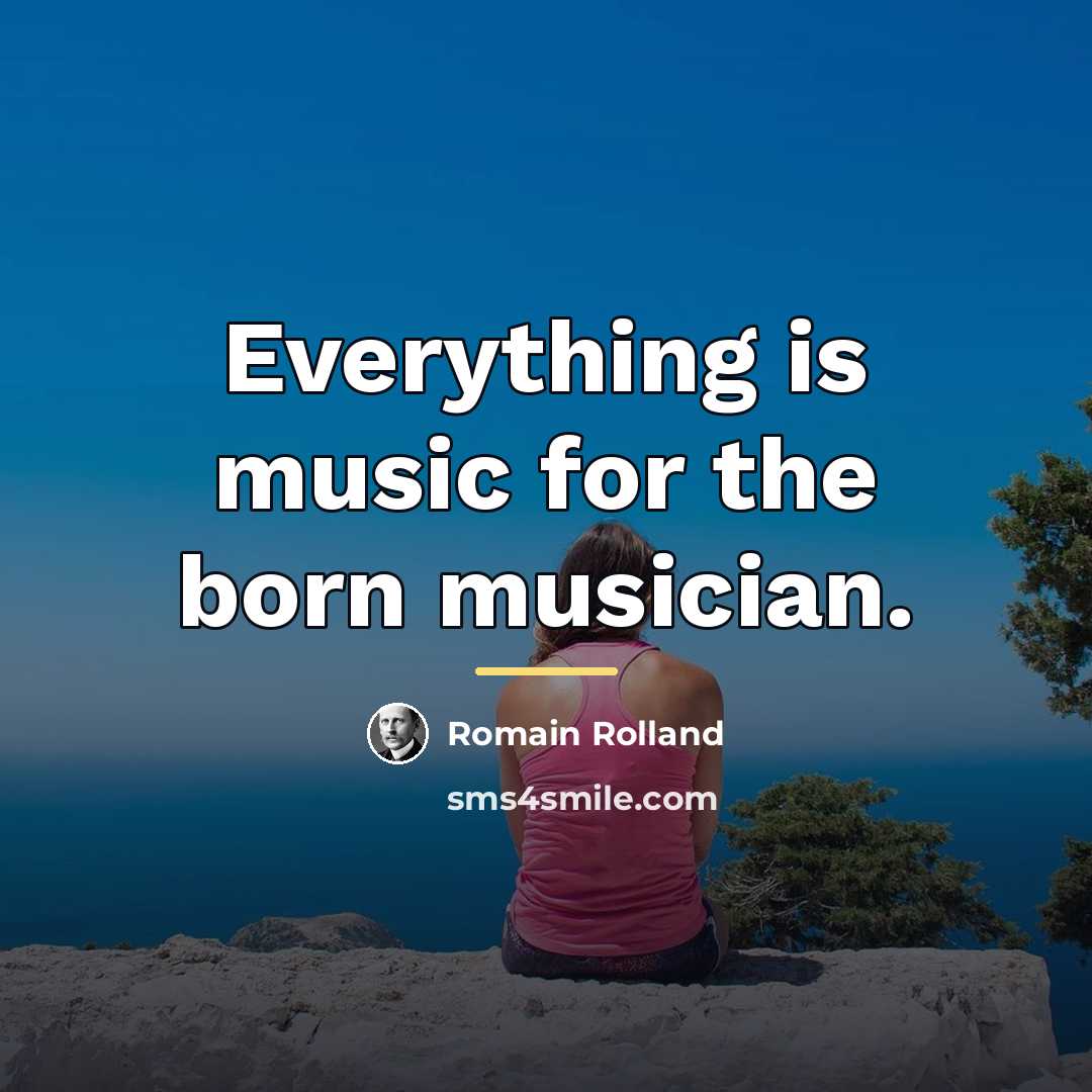 “Everything is music for the born musician.…” quote by Romain Rolland