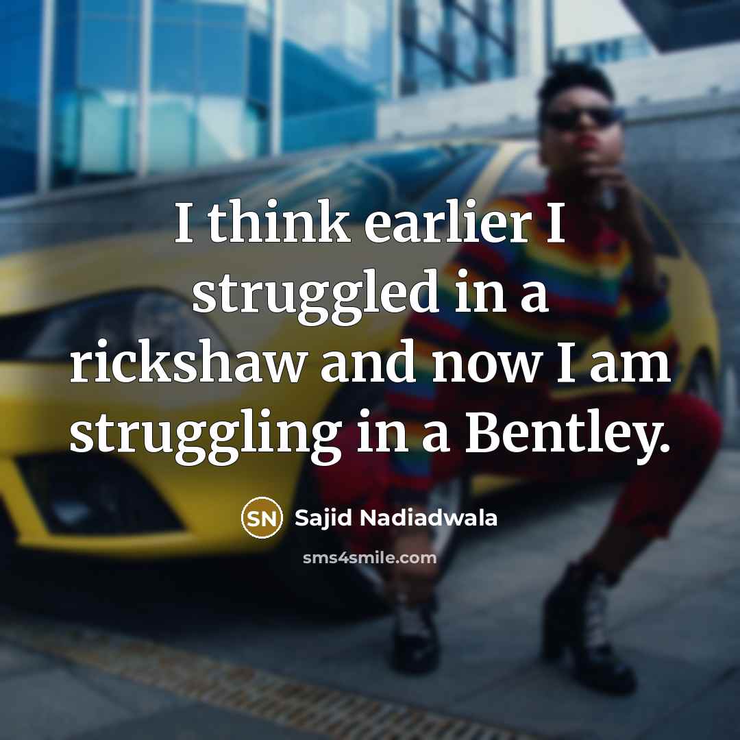 “I think earlier I struggled in a rickshaw and now…” quote by Sajid Nadiadwala