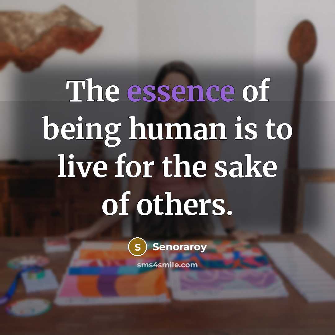 “The essence of being human is to live for the sake of others.” quote by Senoraroy