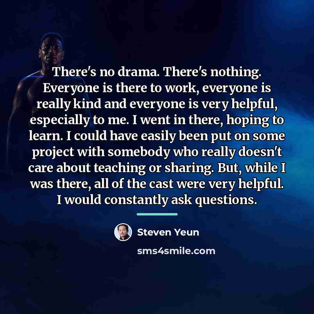 “There's no drama. There's nothing. Everyone is there to work,…” quote by Steven Yeun