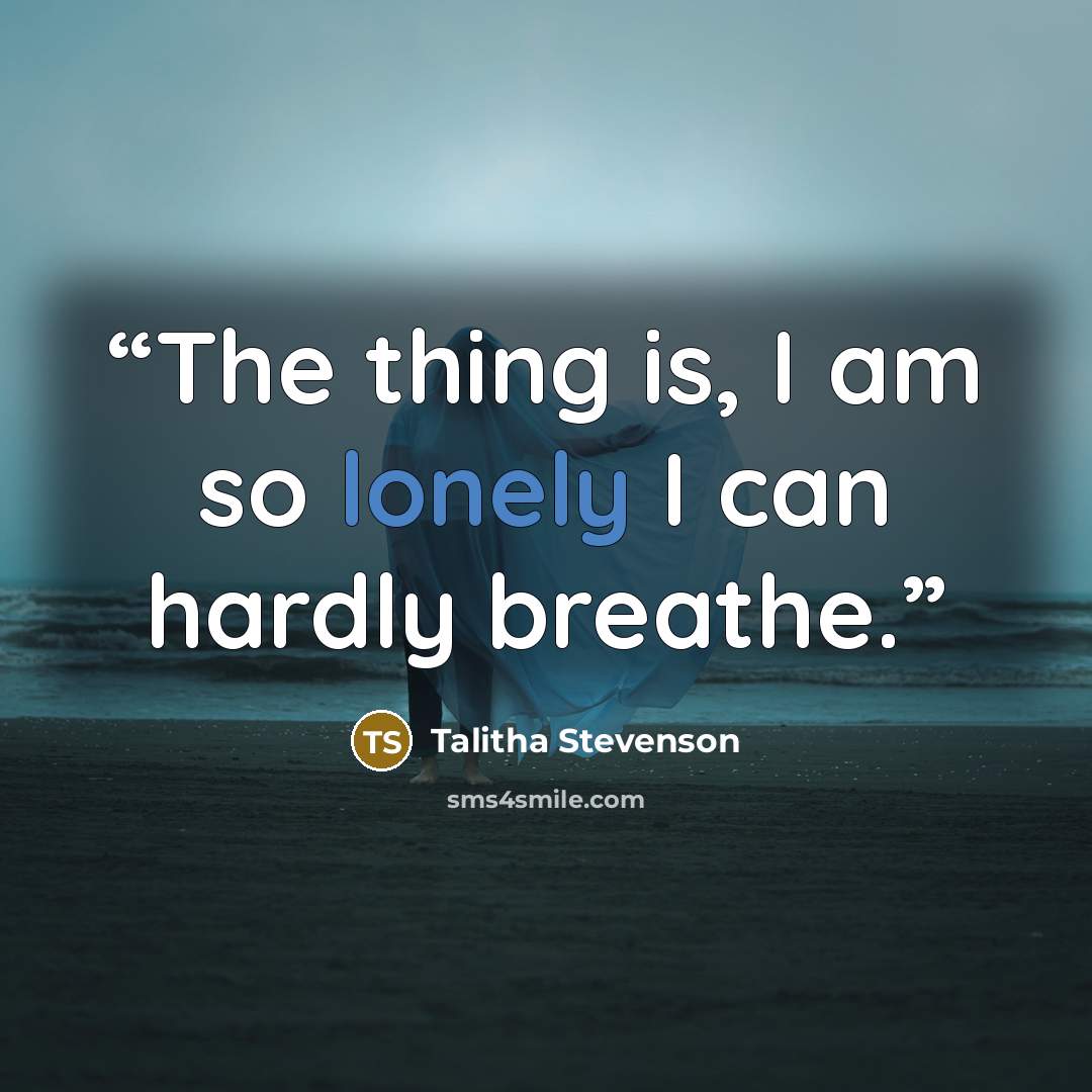 “The thing is, I am so lonely I can hardly breathe.” quote by Talitha Stevenson