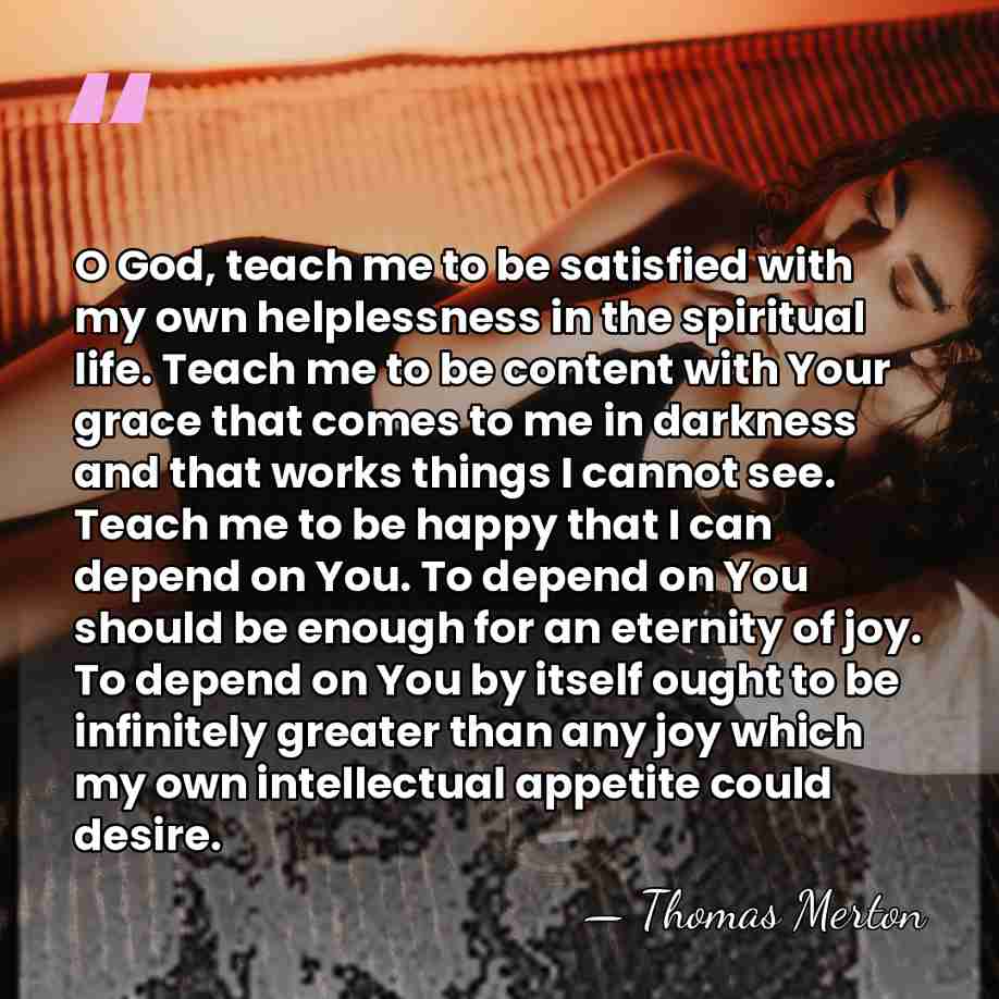 O God, teach me to be satisfied with my own helplessness in&hellip; - Thomas Merton