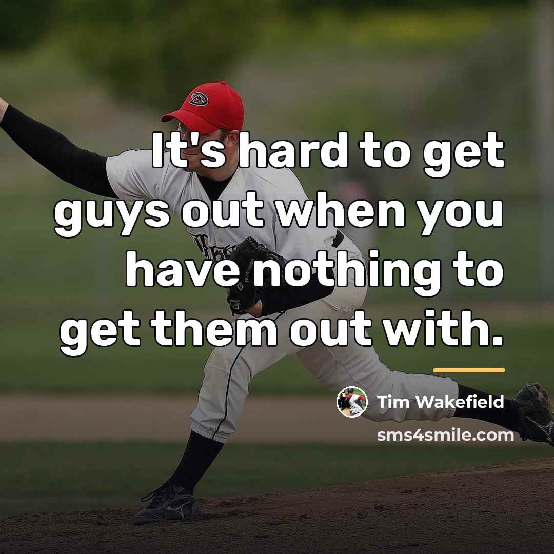 “It's hard to get guys out when you have nothing…” quote by Tim Wakefield