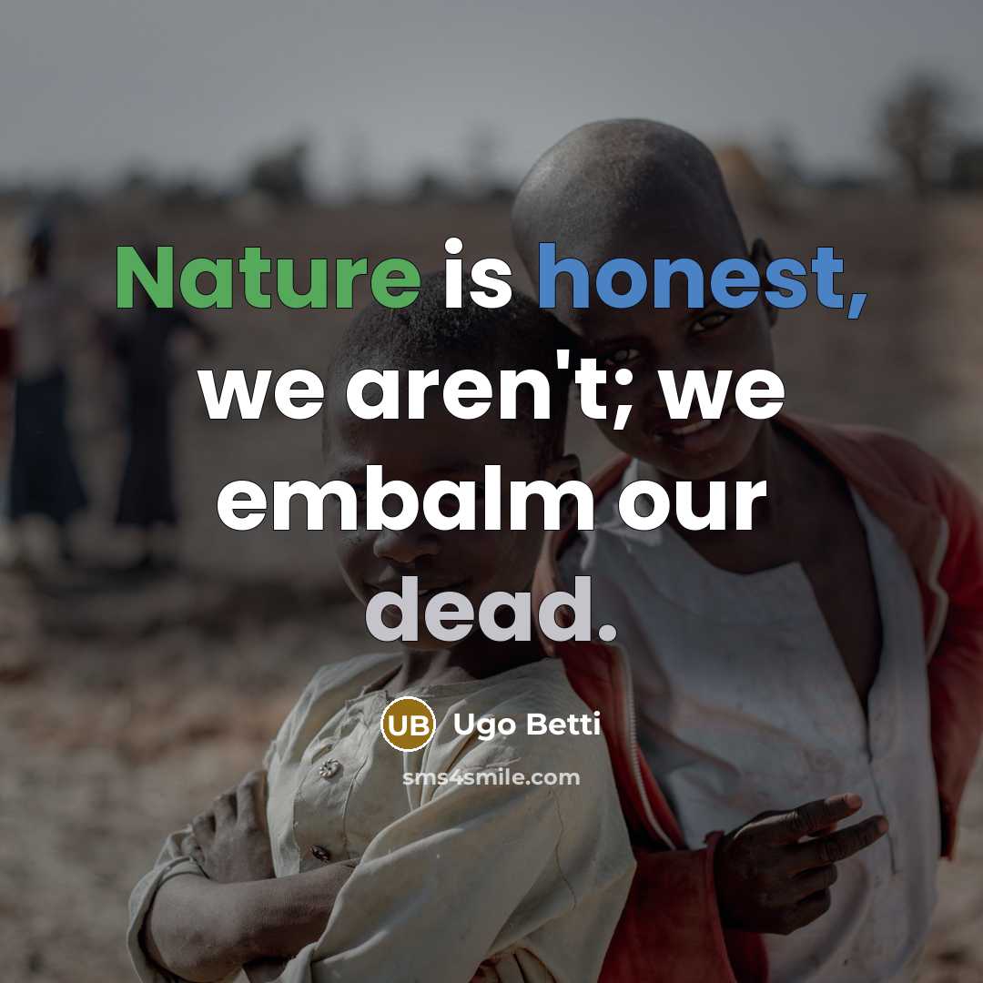 “Nature is honest, we aren't; we embalm our dead.…” quote by Ugo Betti