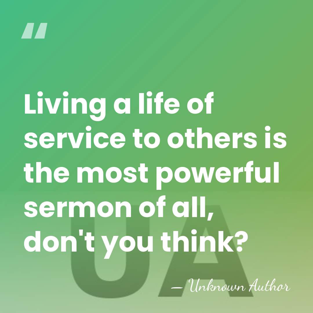 Living a life of service to others is the most powerful sermon&hellip; - Unknown Author