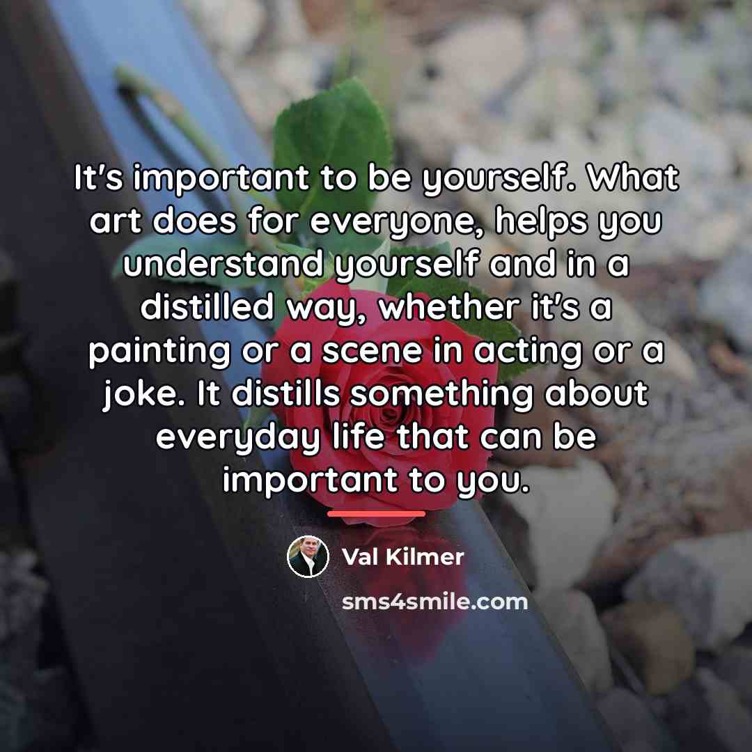 “It's important to be yourself. What art does for everyone,…” quote by Val Kilmer