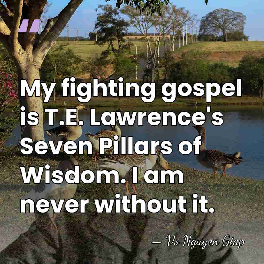 My fighting gospel is T.E. Lawrence's Seven Pillars of Wisdom. I am&hellip; - Vo Nguyen Giap
