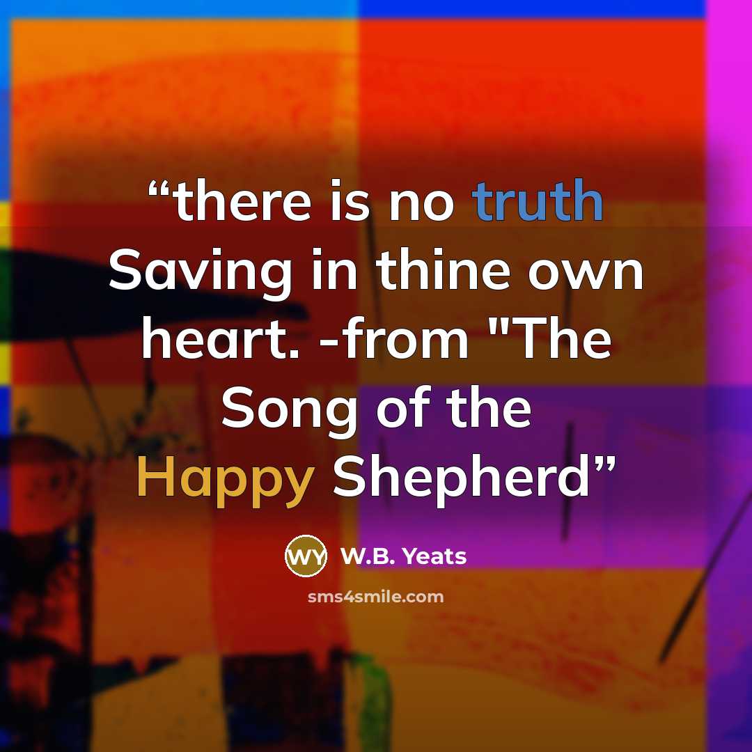 “there is no truth Saving in thine own heart. -from "The Song of the Happy Shepherd” quote by W.B. Yeats