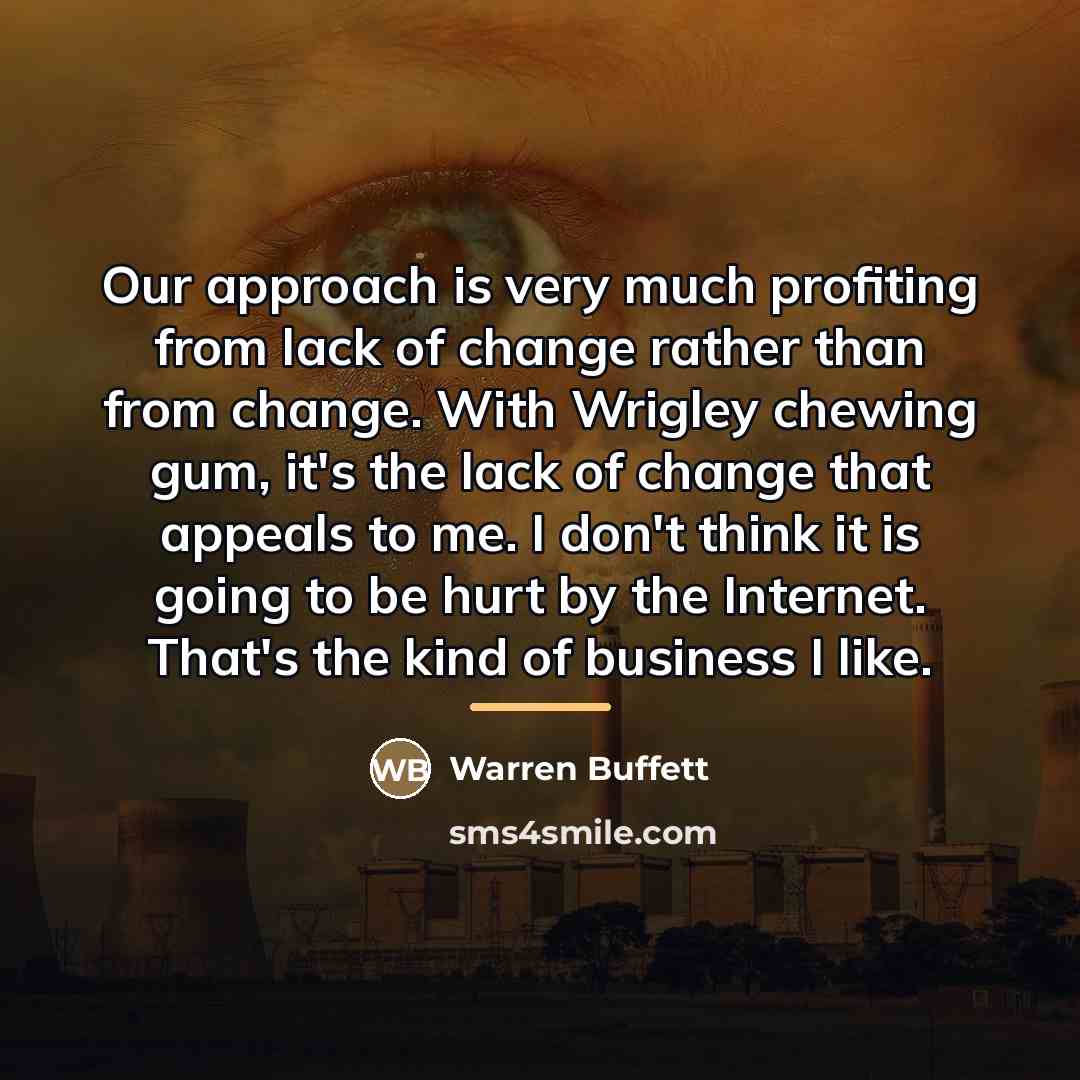 “Our approach is very much profiting from lack of change…” quote by Warren Buffett