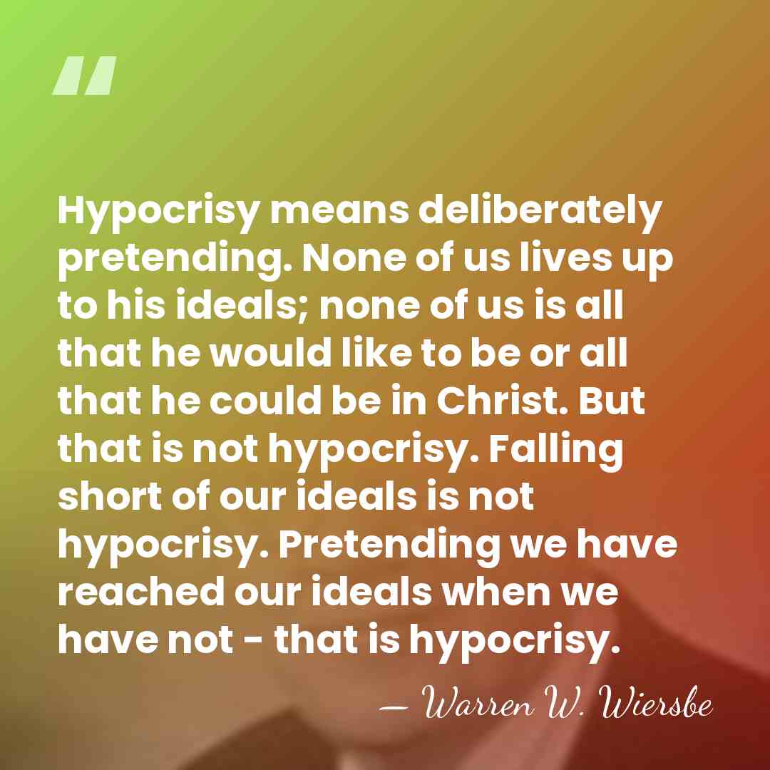 Hypocrisy means deliberately pretending. None of us lives up to his ideals;&hellip; - Warren W. Wiersbe