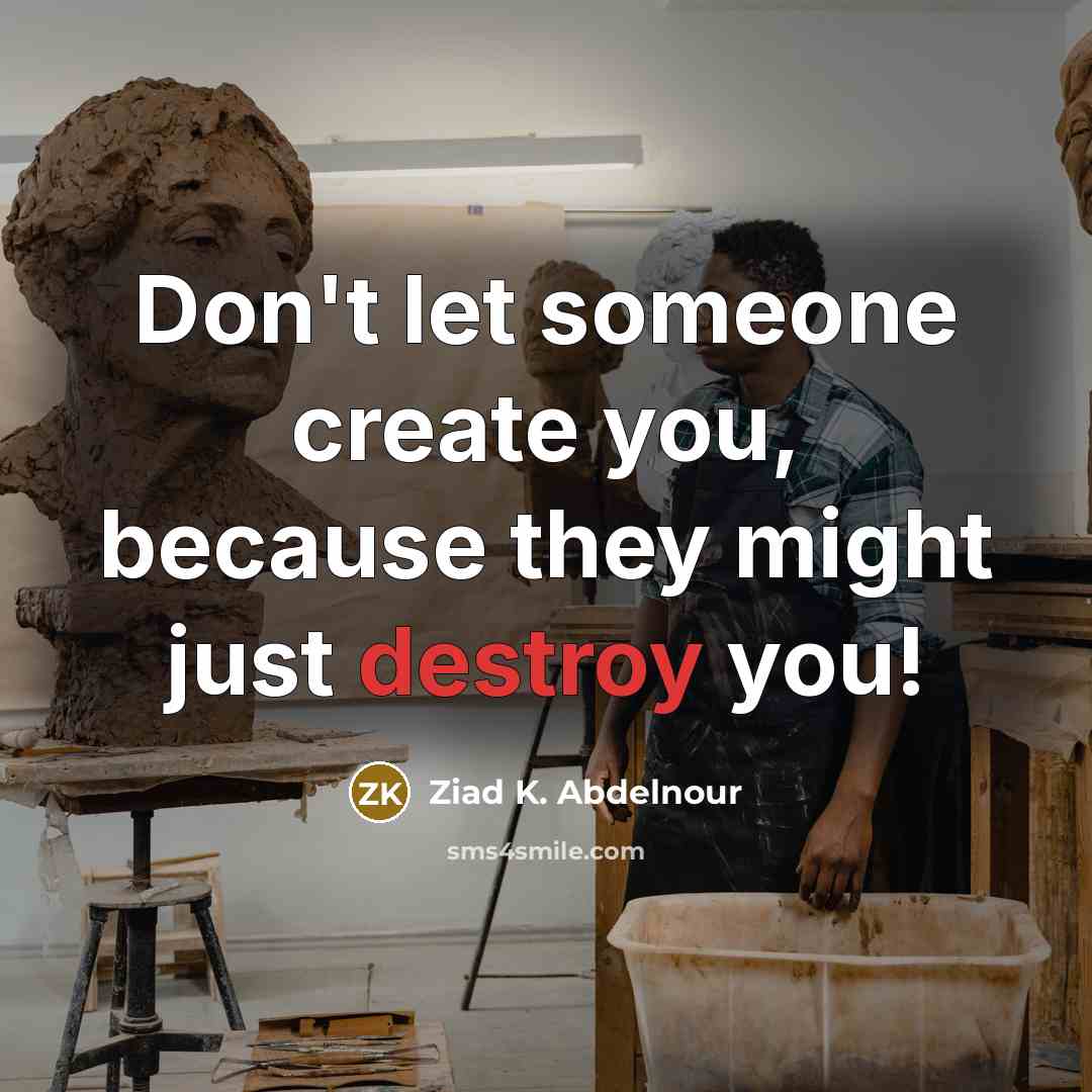 “Don't let someone create you, because they might just destroy…” quote by Ziad K. Abdelnour