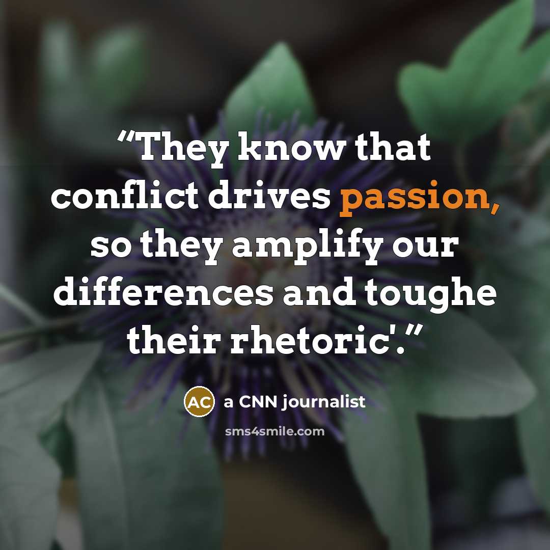 “They know that conflict drives passion, so they amplify our differences and toughe their rhetoric'.” quote by a CNN journalist
