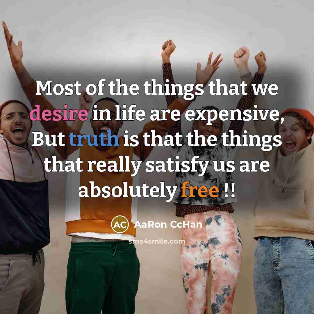 “Most of the things that we desire in life are expensive, But truth is that the things that really satisfy us are absolutely free !!” quote by AaRon CcHan