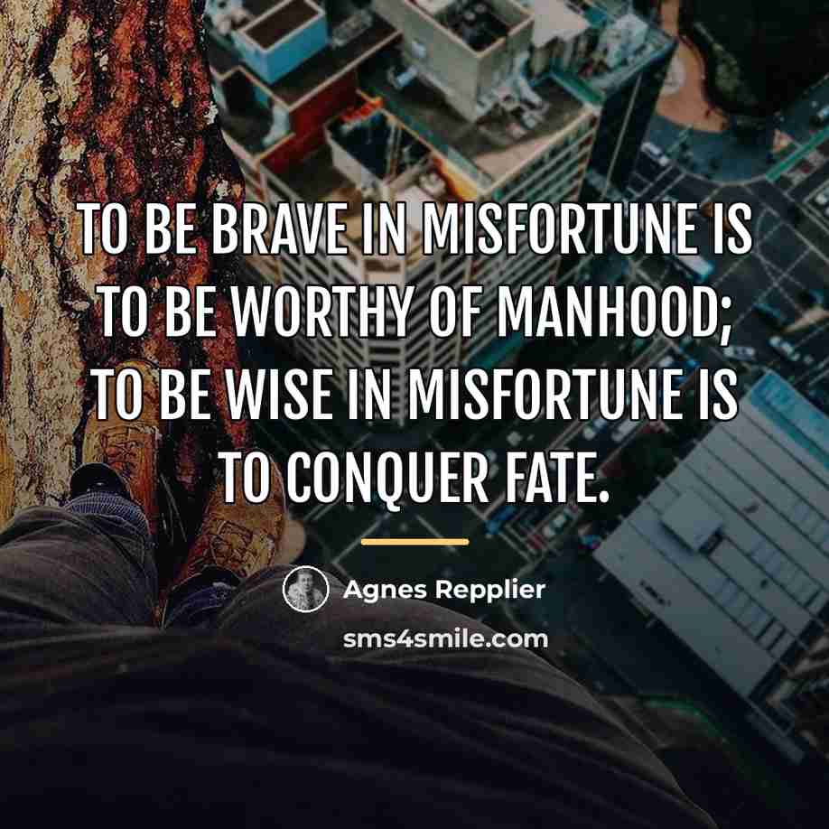 “To be brave in misfortune is to be worthy of…” quote by Agnes Repplier