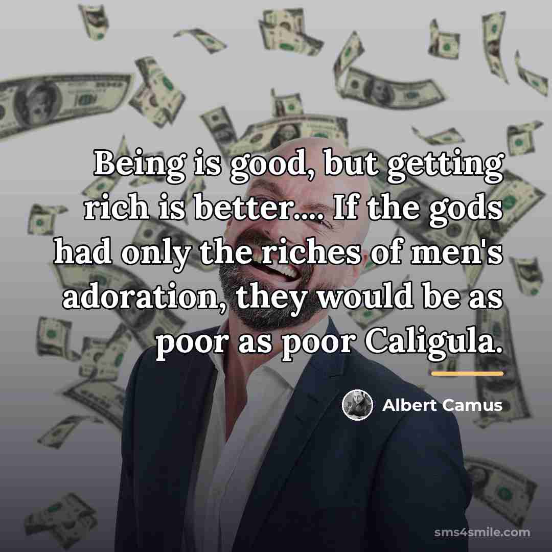 “Being is good, but getting rich is better.... If the…” quote by Albert Camus
