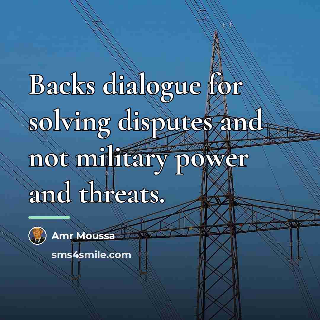 “Backs dialogue for solving disputes and not military power and…” quote by Amr Moussa