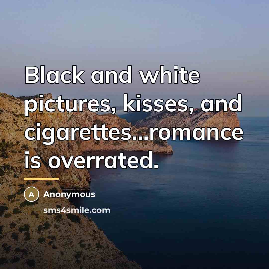 “Black and white pictures, kisses, and cigarettes...romance is overrated.…” quote by Anonymous