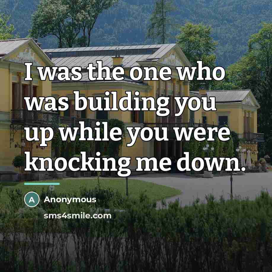 “I was the one who was building you up while…” quote by Anonymous