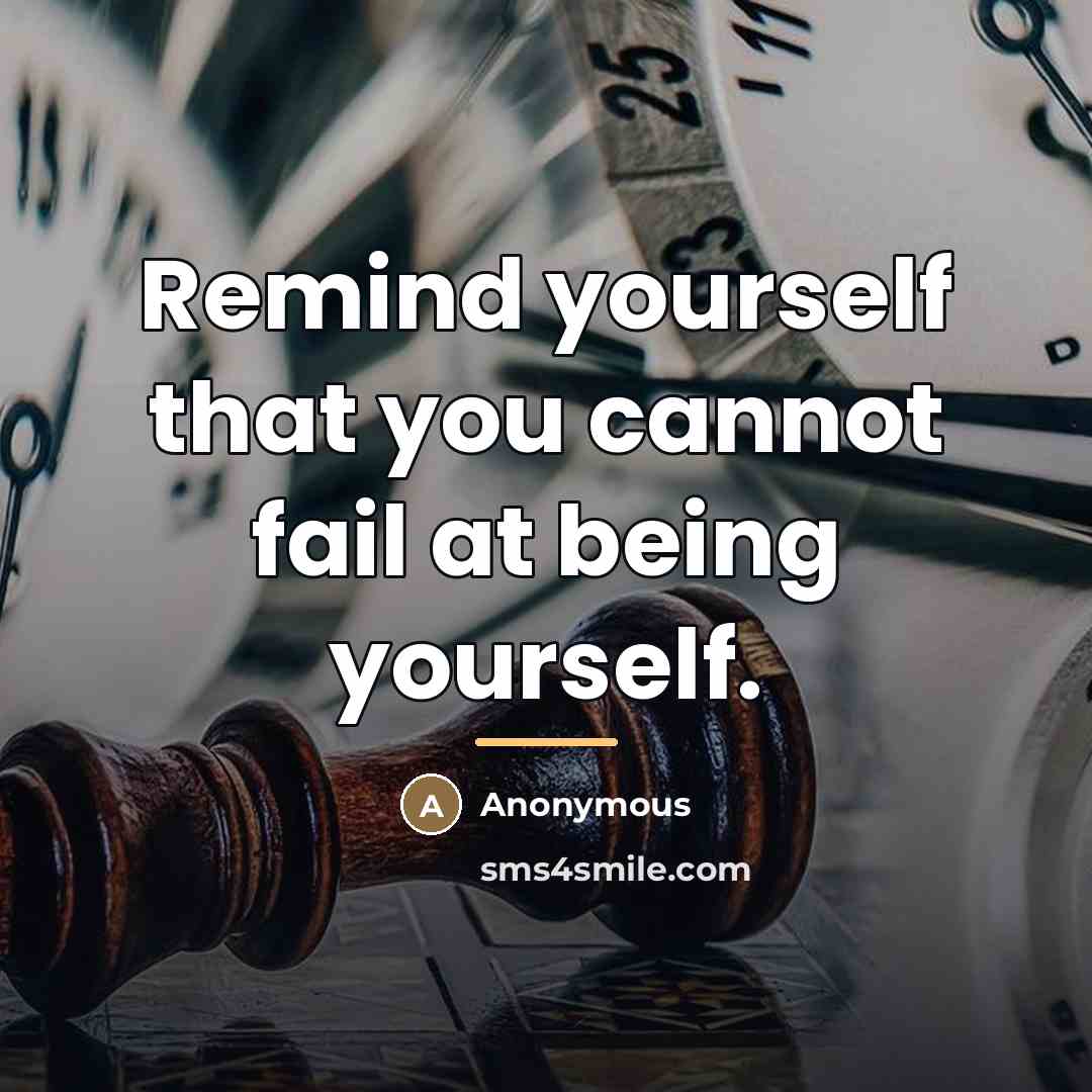 “Remind yourself that you cannot fail at being yourself.…” quote by Anonymous
