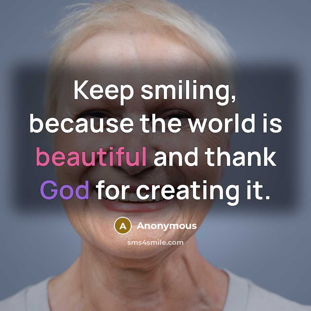 “Keep smiling, because the world is beautiful and thank God for creating it.” quote by Anonymous