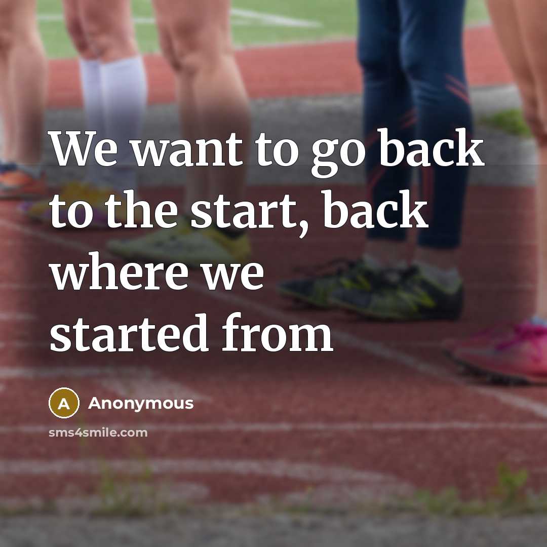“We want to go back to the start, back where we started from” quote by Anonymous