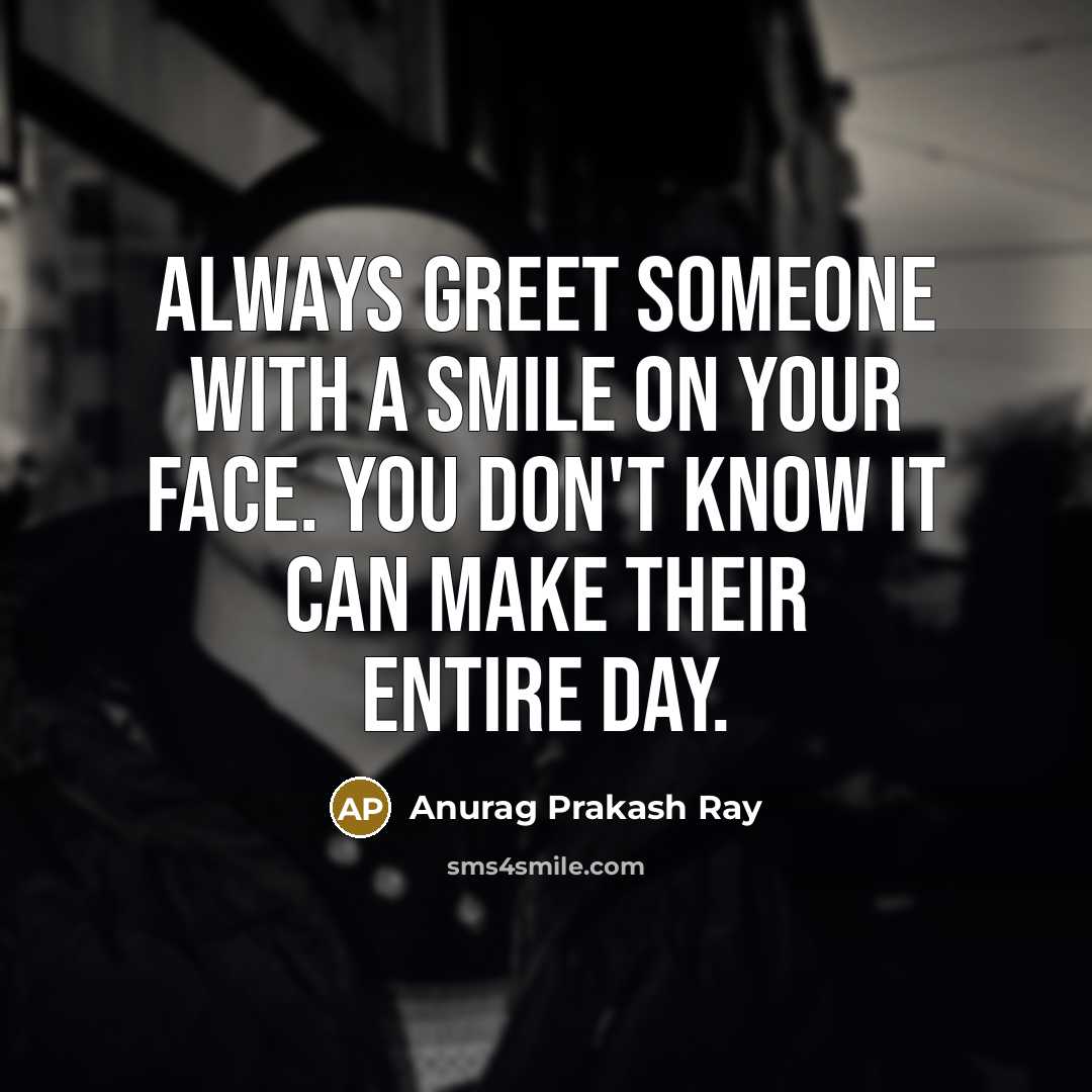 “Always greet someone with a smile on your face. You…” quote by Anurag Prakash Ray
