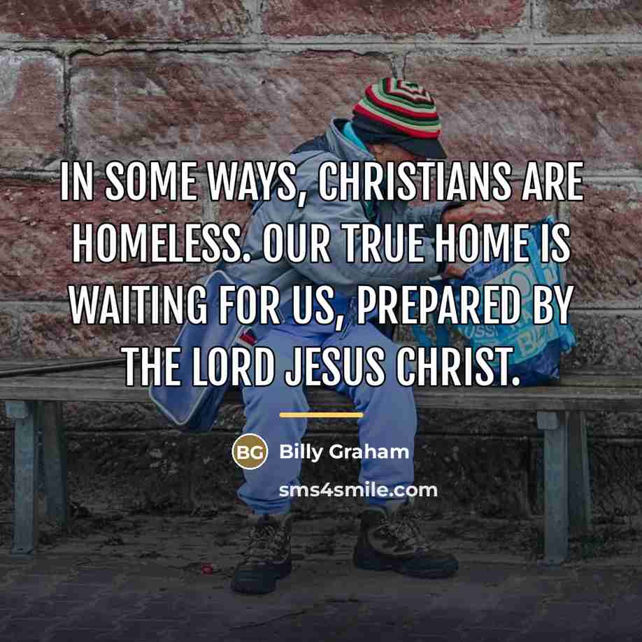 “In some ways, Christians are homeless. Our true home is…” quote by Billy Graham