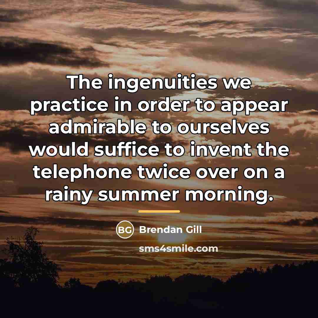“The ingenuities we practice in order to appear admirable to…” quote by Brendan Gill