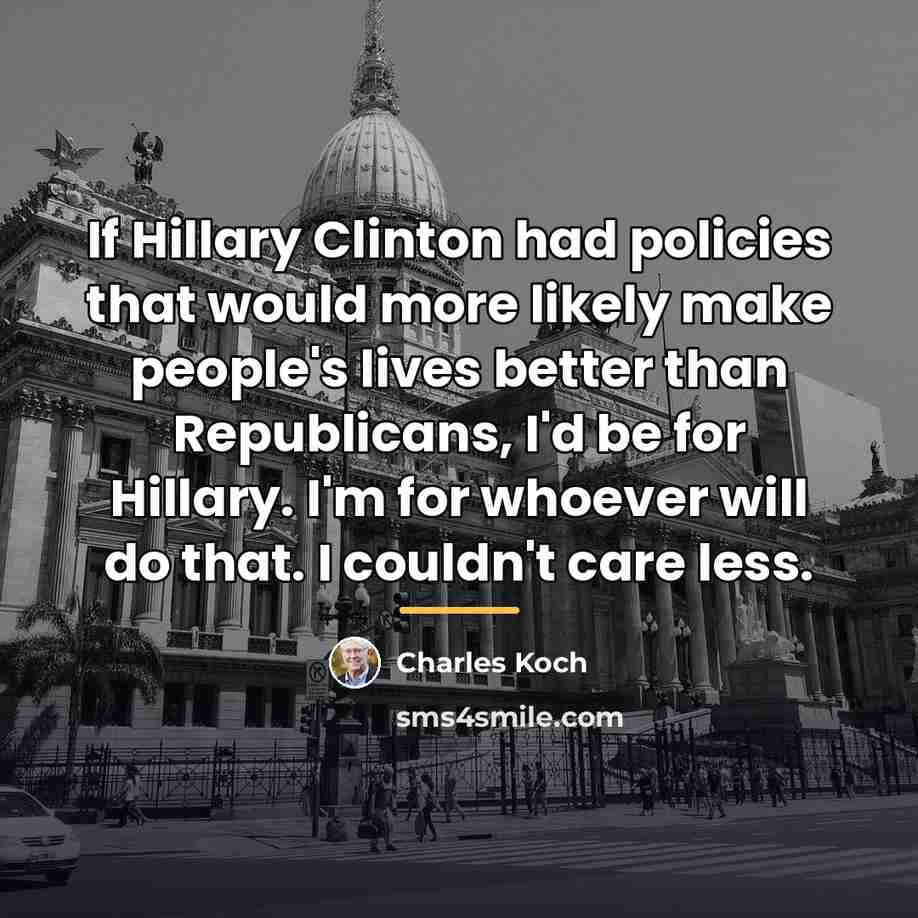 “If Hillary Clinton had policies that would more likely make…” quote by Charles Koch