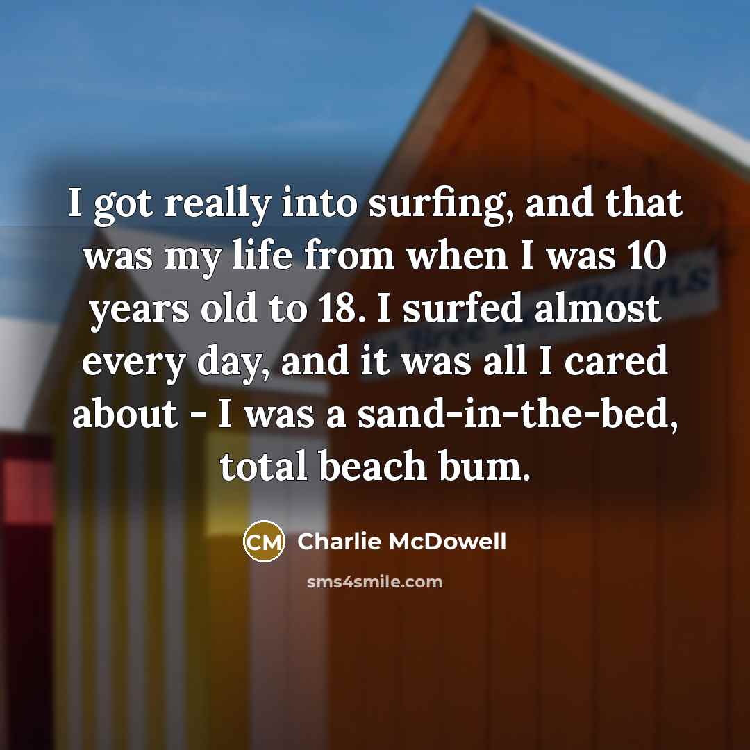 “I got really into surfing, and that was my life…” quote by Charlie McDowell