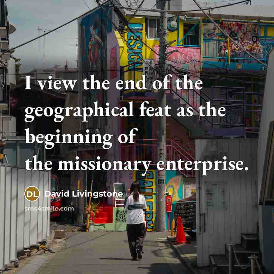 “I view the end of the geographical feat as the…” quote by David Livingstone