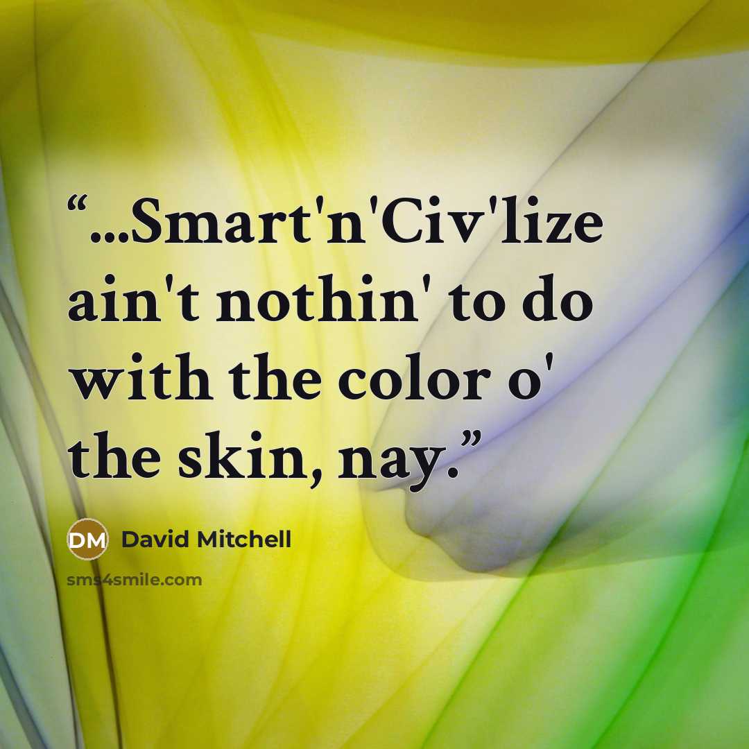 “...Smart'n'Civ'lize ain't nothin' to do with the color o' the skin, nay.” quote by David Mitchell