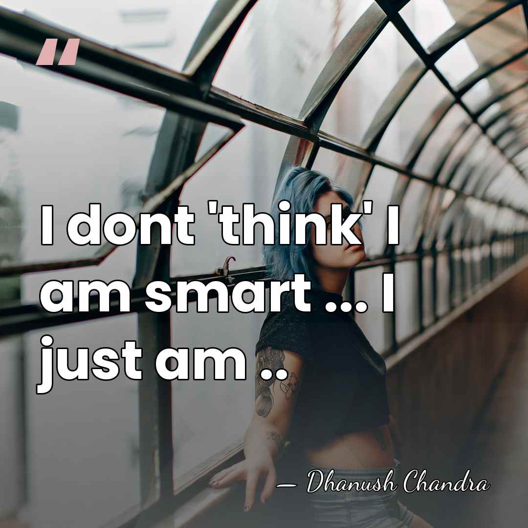 I dont 'think' I am smart ... I just am .. - Dhanush Chandra