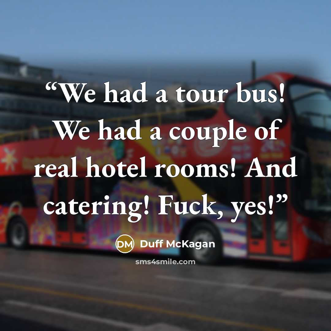 “We had a tour bus! We had a couple of real hotel rooms! And catering! Fuck, yes!” quote by Duff McKagan