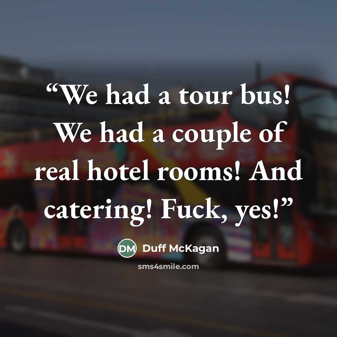 “We had a tour bus! We had a couple of real hotel rooms! And catering! Fuck, yes!” quote by Duff McKagan