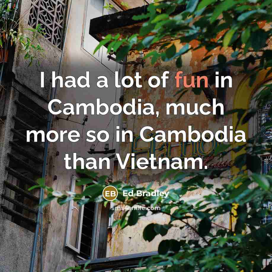 “I had a lot of fun in Cambodia, much more…” quote by Ed Bradley