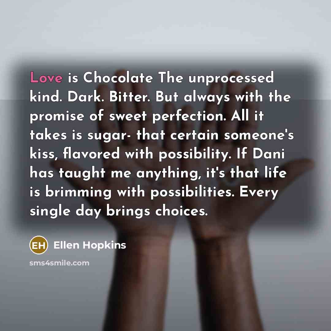 “Love is Chocolate The unprocessed kind. Dark. Bitter. But always…” quote by Ellen Hopkins