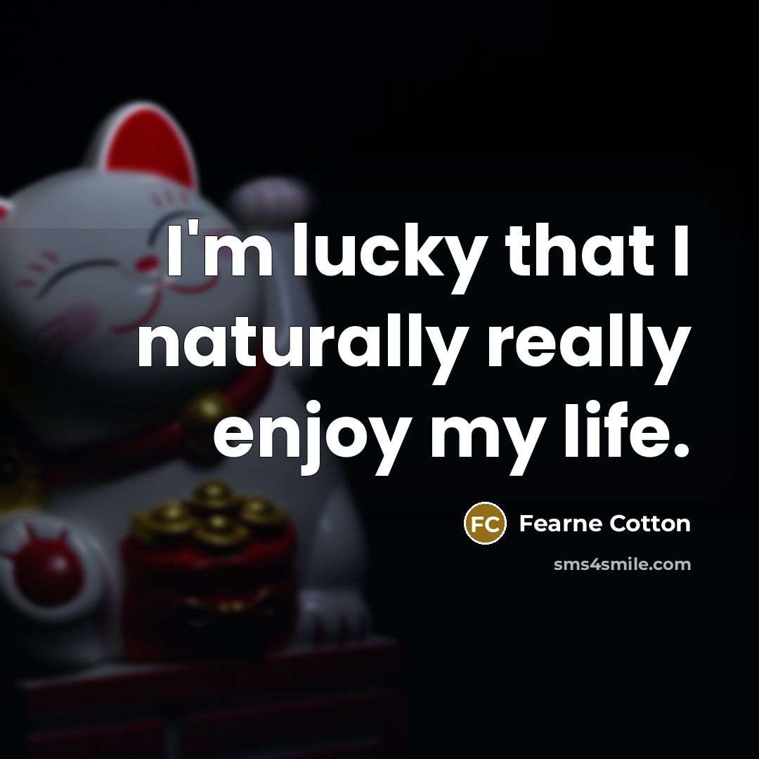 “I'm lucky that I naturally really enjoy my life.…” quote by Fearne Cotton