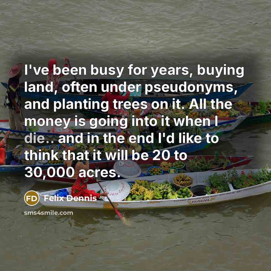 “I've been busy for years, buying land, often under pseudonyms,…” quote by Felix Dennis