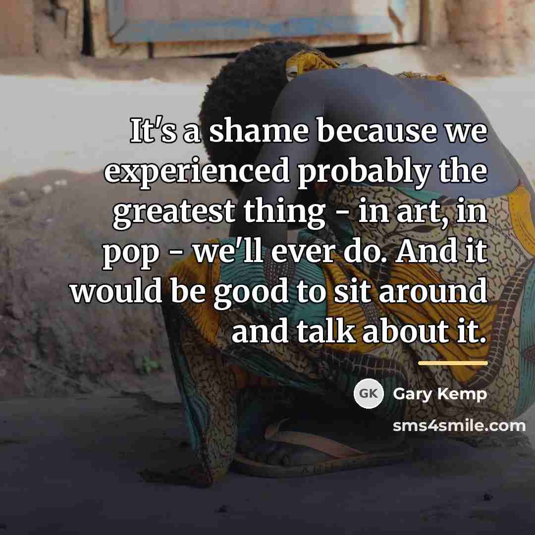 “It's a shame because we experienced probably the greatest thing…” quote by Gary Kemp